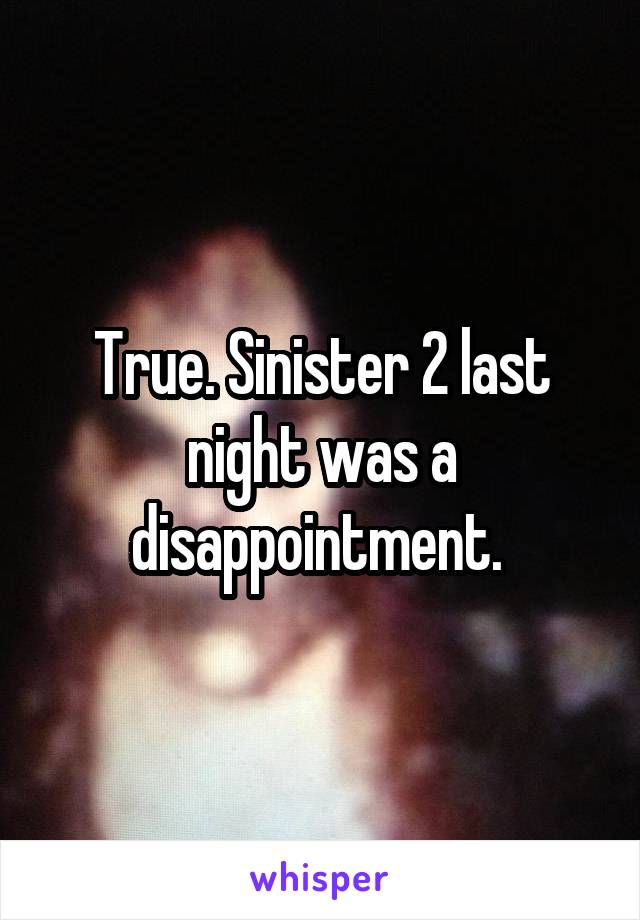 True. Sinister 2 last night was a disappointment. 