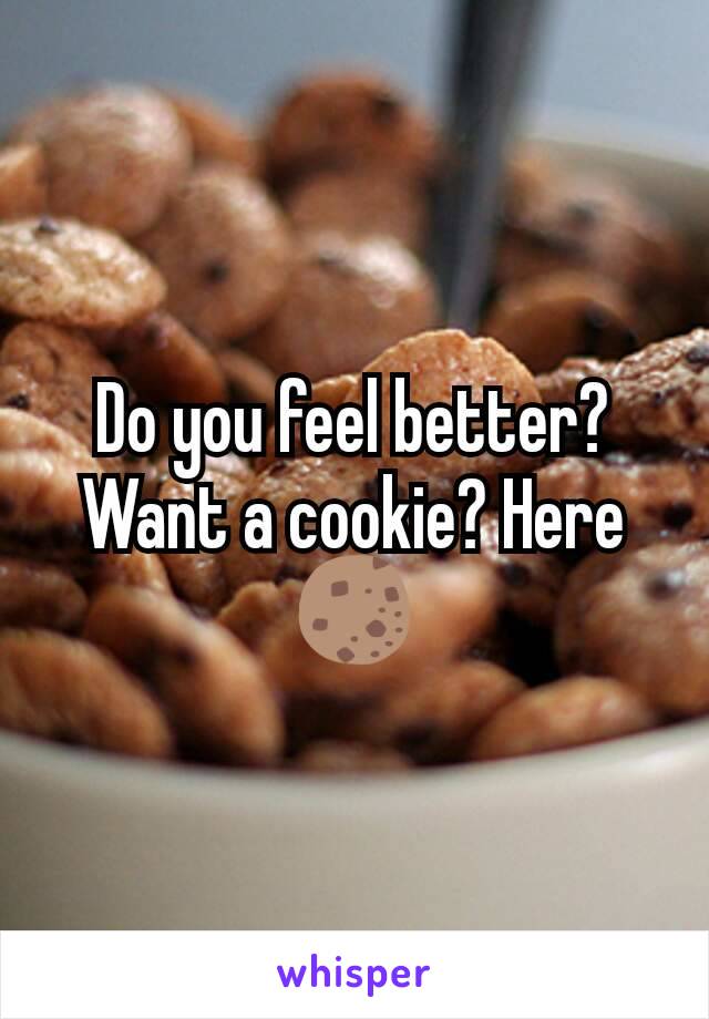 Do you feel better? Want a cookie? Here 🍪