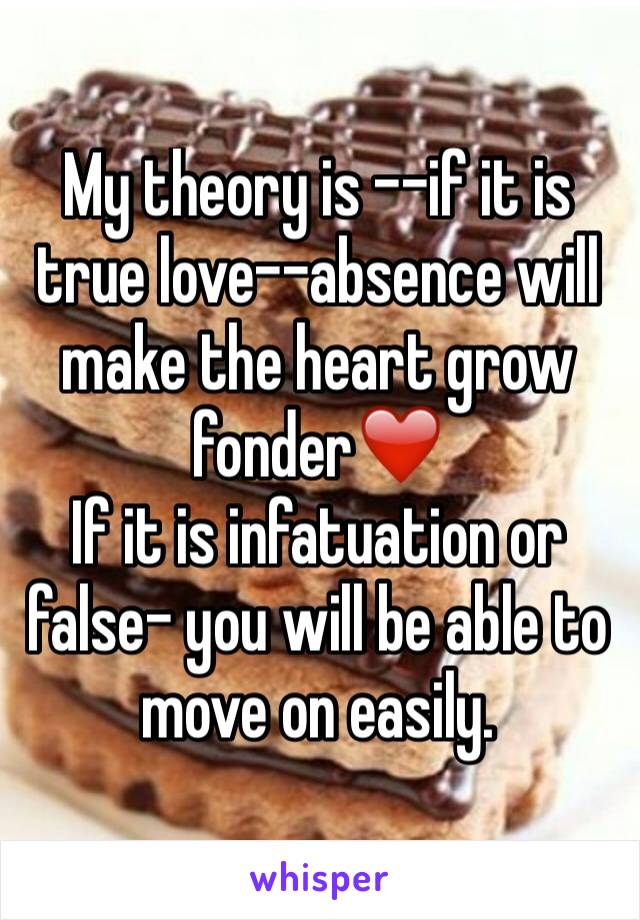 My theory is --if it is true love--absence will make the heart grow fonder❤️ 
If it is infatuation or false- you will be able to move on easily. 