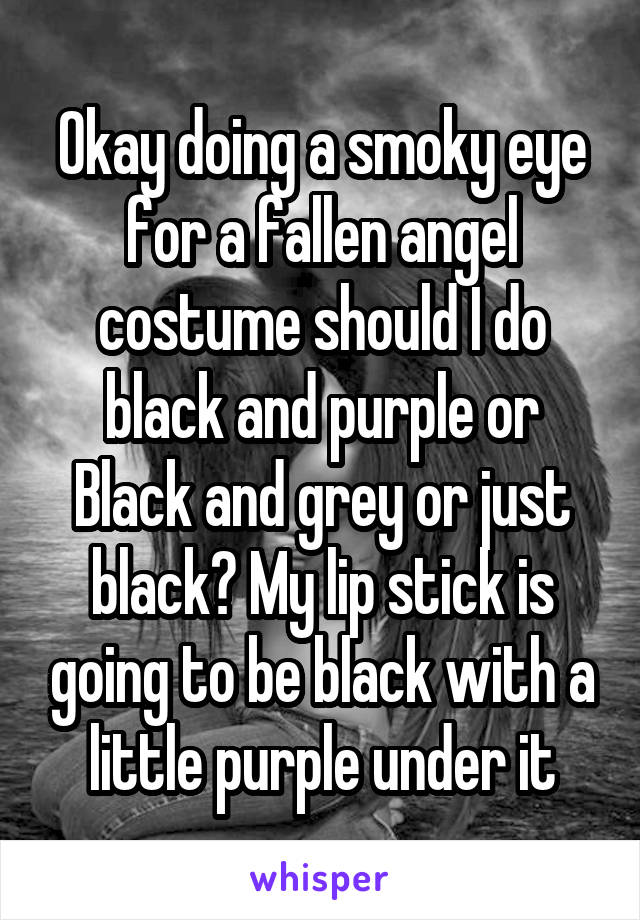 Okay doing a smoky eye for a fallen angel costume should I do black and purple or Black and grey or just black? My lip stick is going to be black with a little purple under it