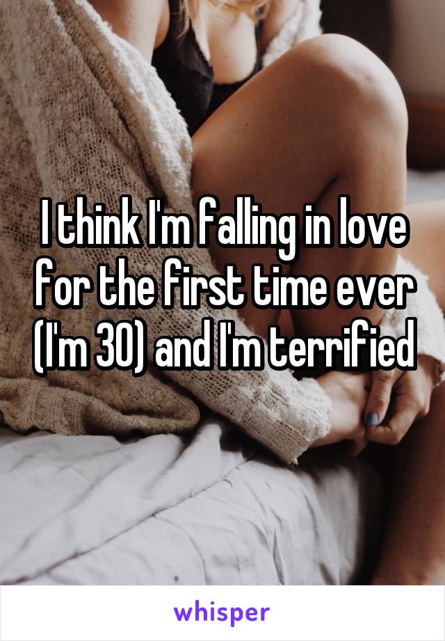 I think I'm falling in love for the first time ever (I'm 30) and I'm terrified 
