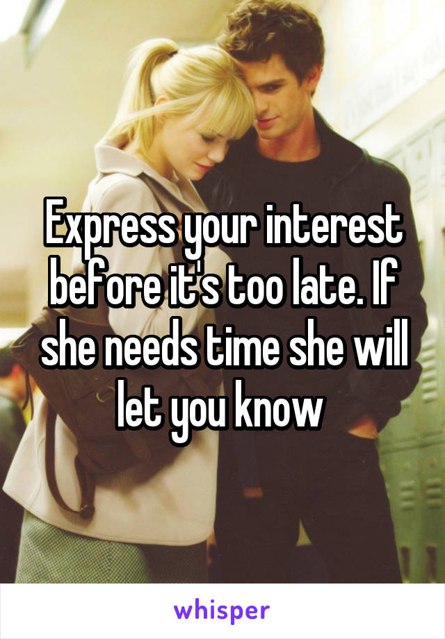 Express your interest before it's too late. If she needs time she will let you know 