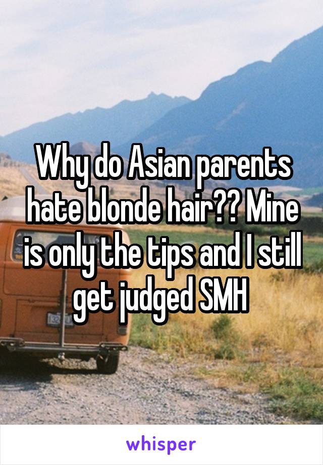 Why do Asian parents hate blonde hair?? Mine is only the tips and I still get judged SMH 