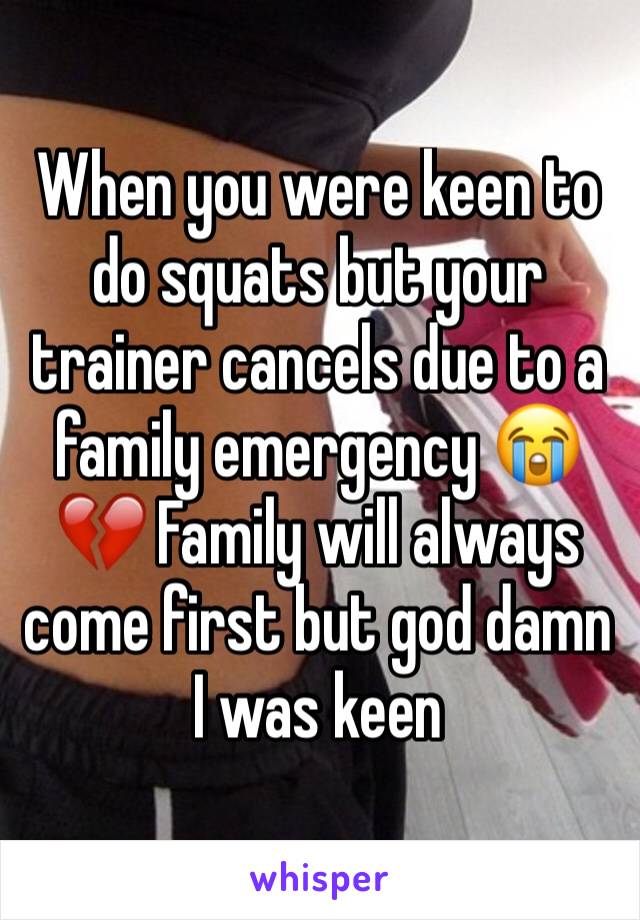 When you were keen to do squats but your trainer cancels due to a family emergency 😭💔 Family will always come first but god damn I was keen 