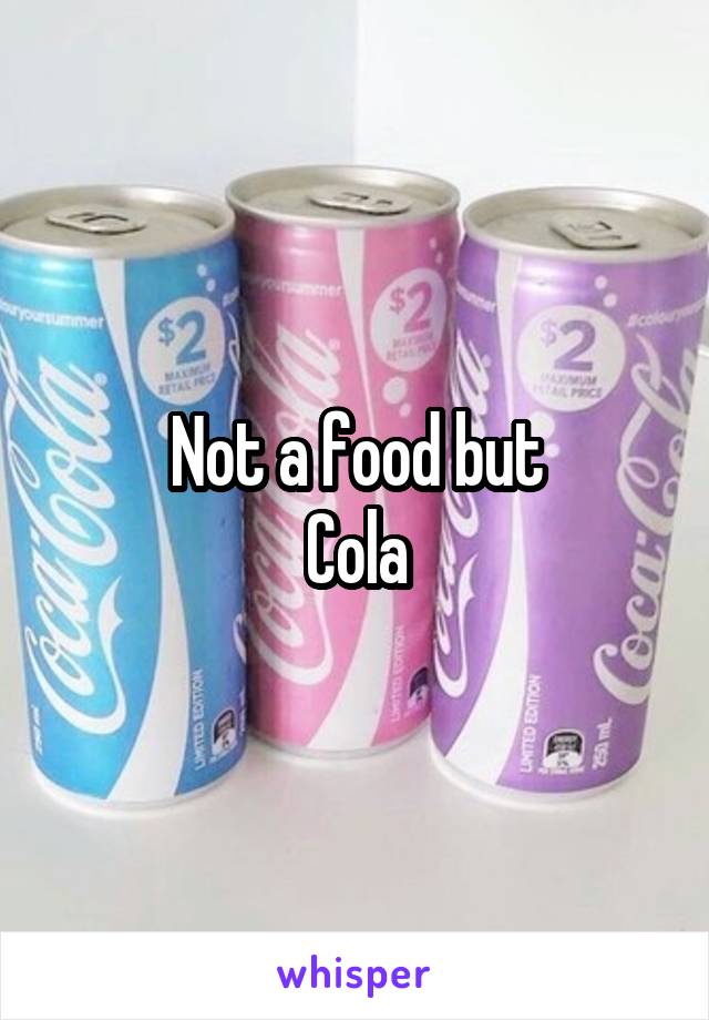 Not a food but
Cola