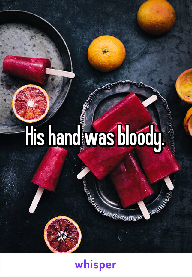 His hand was bloody. 