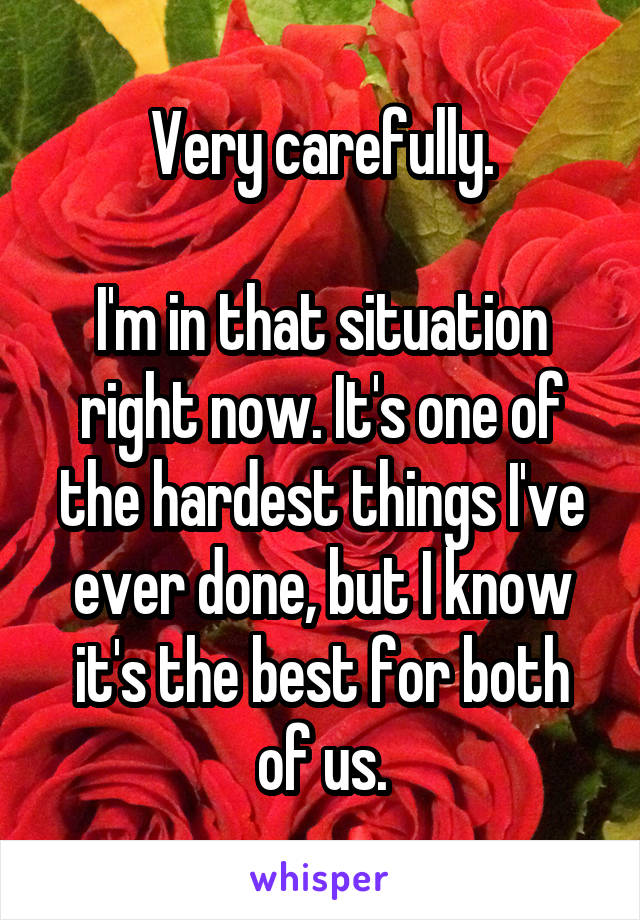 Very carefully.

I'm in that situation right now. It's one of the hardest things I've ever done, but I know it's the best for both of us.