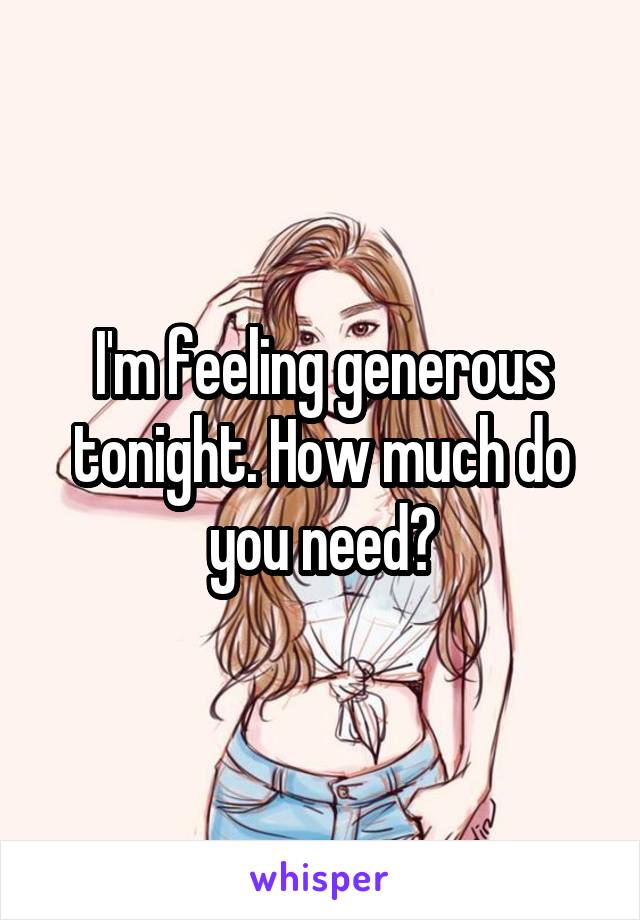 I'm feeling generous tonight. How much do you need?
