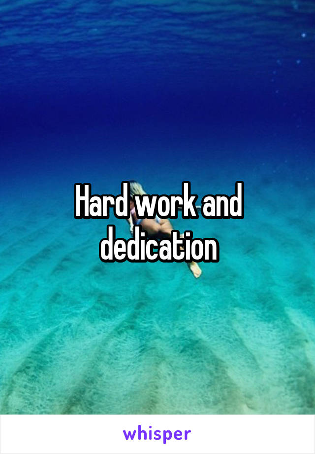 Hard work and dedication