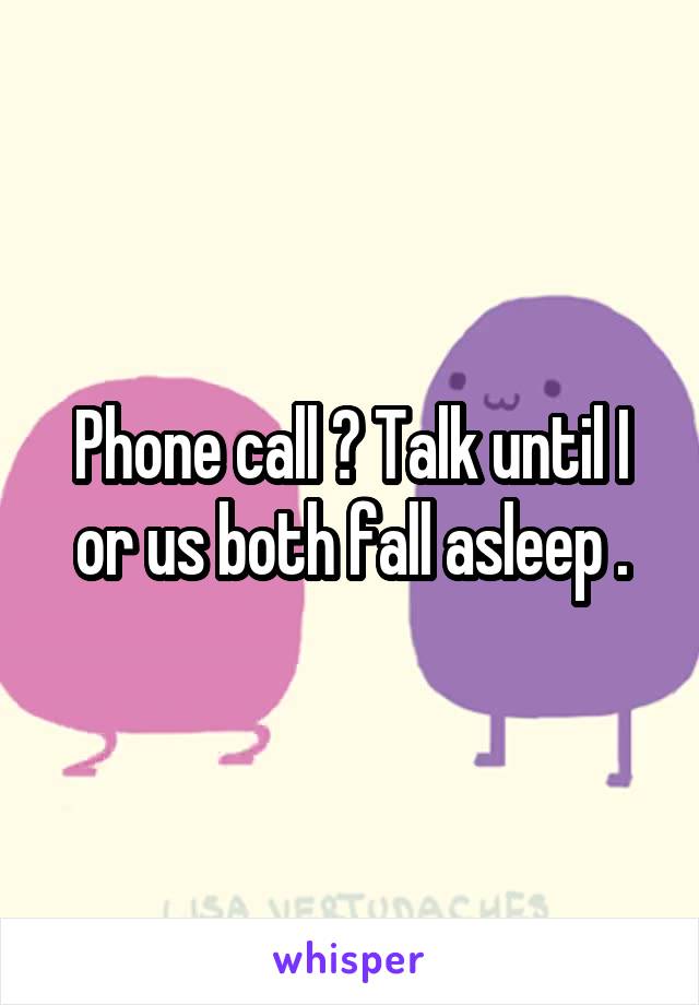 Phone call ? Talk until I or us both fall asleep .