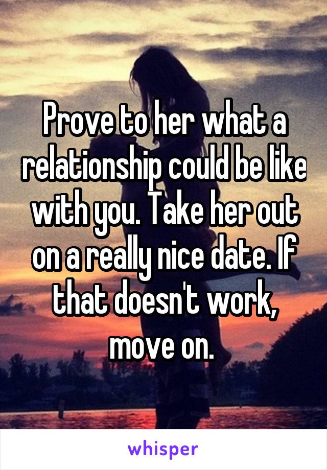 Prove to her what a relationship could be like with you. Take her out on a really nice date. If that doesn't work, move on. 
