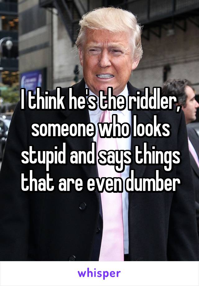 I think he's the riddler, someone who looks stupid and says things that are even dumber