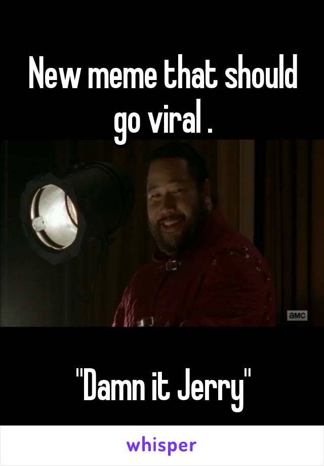 New meme that should go viral .





"Damn it Jerry"
