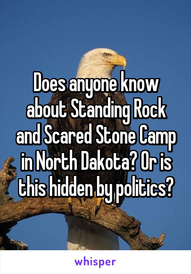 Does anyone know about Standing Rock and Scared Stone Camp in North Dakota? Or is this hidden by politics?