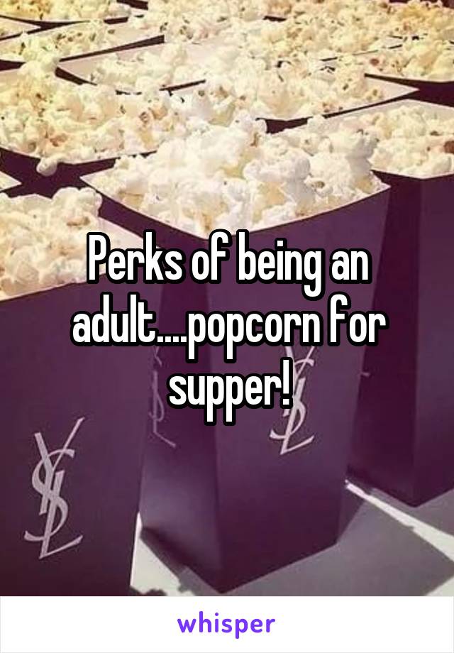 Perks of being an adult....popcorn for supper!