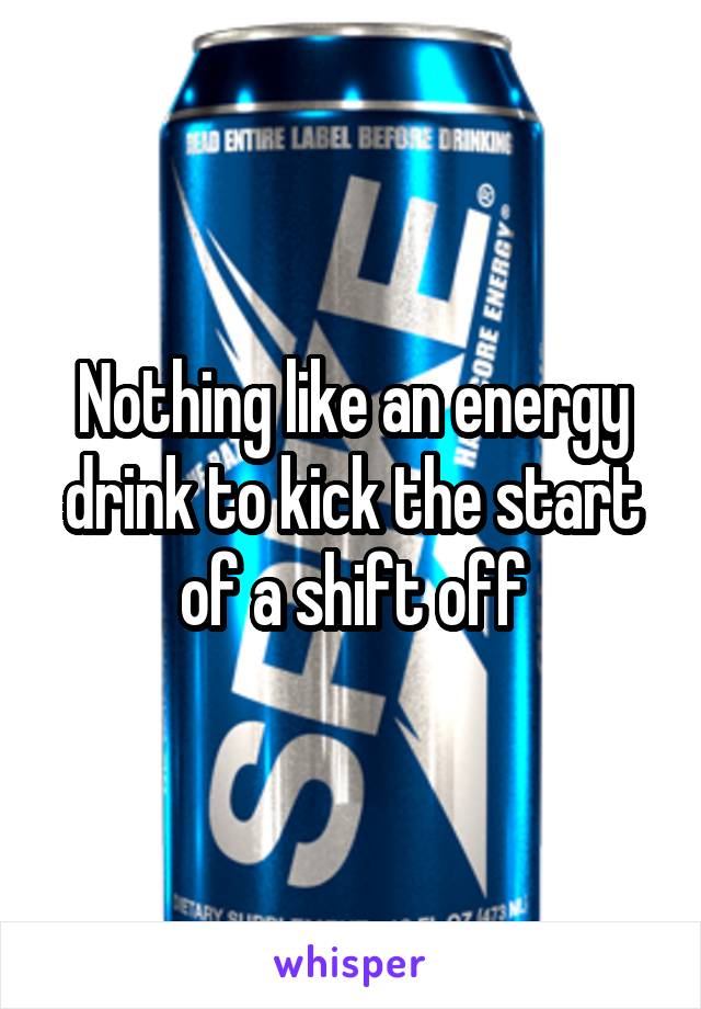 Nothing like an energy drink to kick the start of a shift off