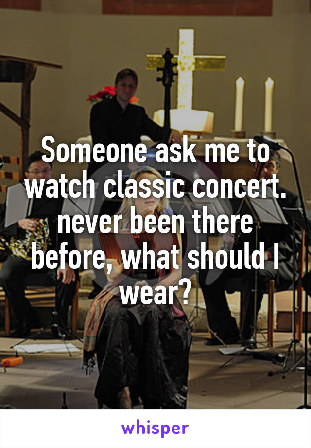 Someone ask me to watch classic concert. never been there before, what should I wear?