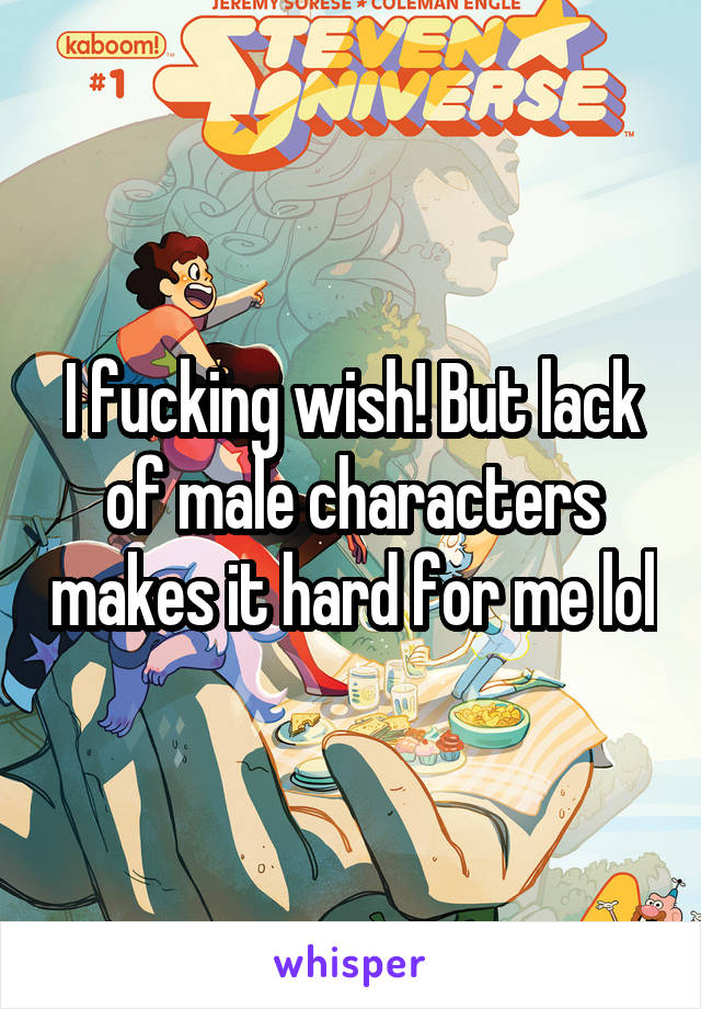 I fucking wish! But lack of male characters makes it hard for me lol