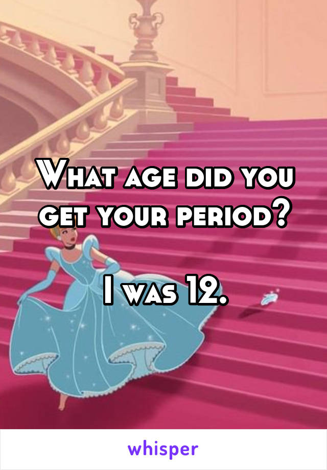 What age did you get your period?

I was 12.