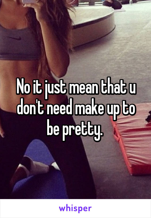 No it just mean that u don't need make up to be pretty. 