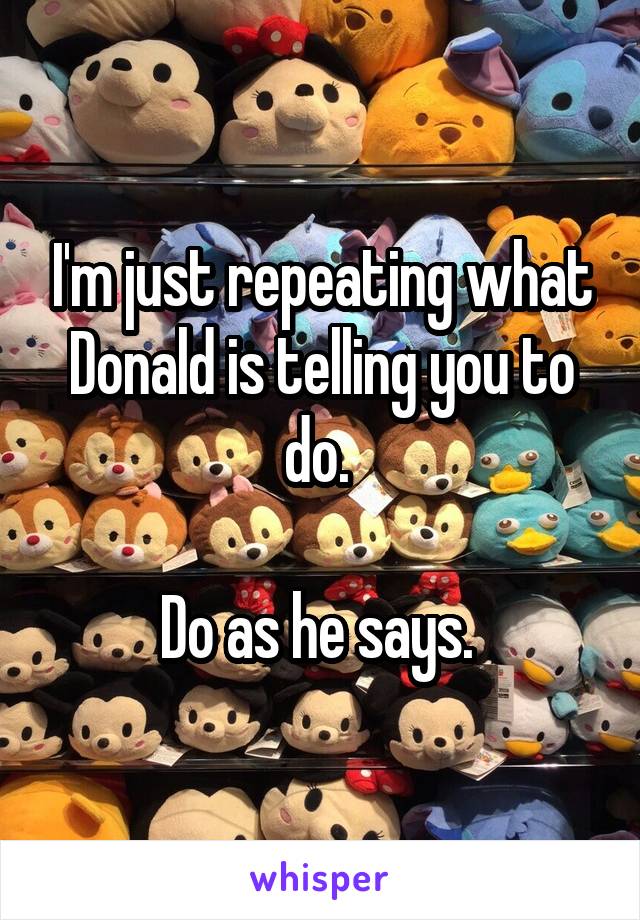 I'm just repeating what Donald is telling you to do. 

Do as he says. 