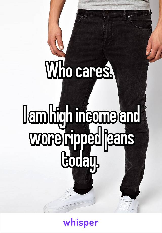 Who cares.  

I am high income and wore ripped jeans today. 