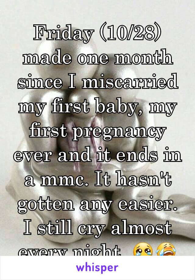 Friday (10/28) made one month since I miscarried my first baby, my first pregnancy ever and it ends in a mmc. It hasn't gotten any easier. I still cry almost every night. 😢😭