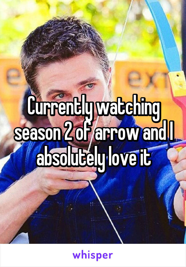 Currently watching season 2 of arrow and I absolutely love it