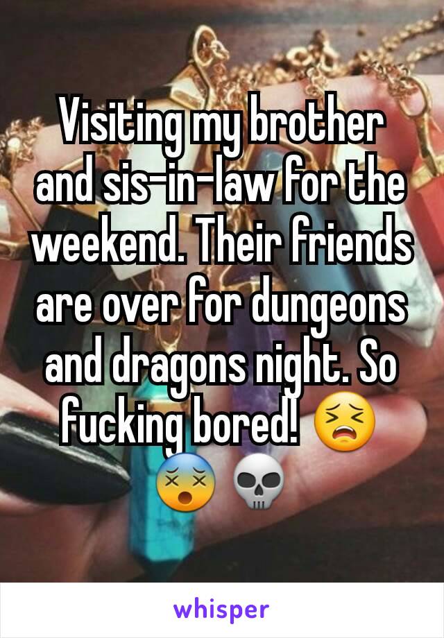 Visiting my brother and sis-in-law for the weekend. Their friends are over for dungeons and dragons night. So fucking bored! 😣😵💀
