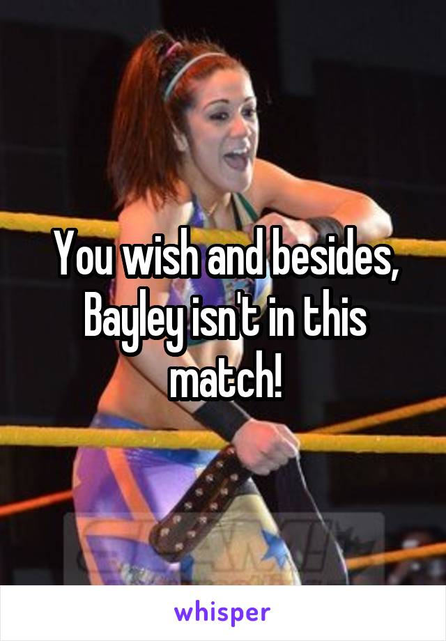 You wish and besides, Bayley isn't in this match!