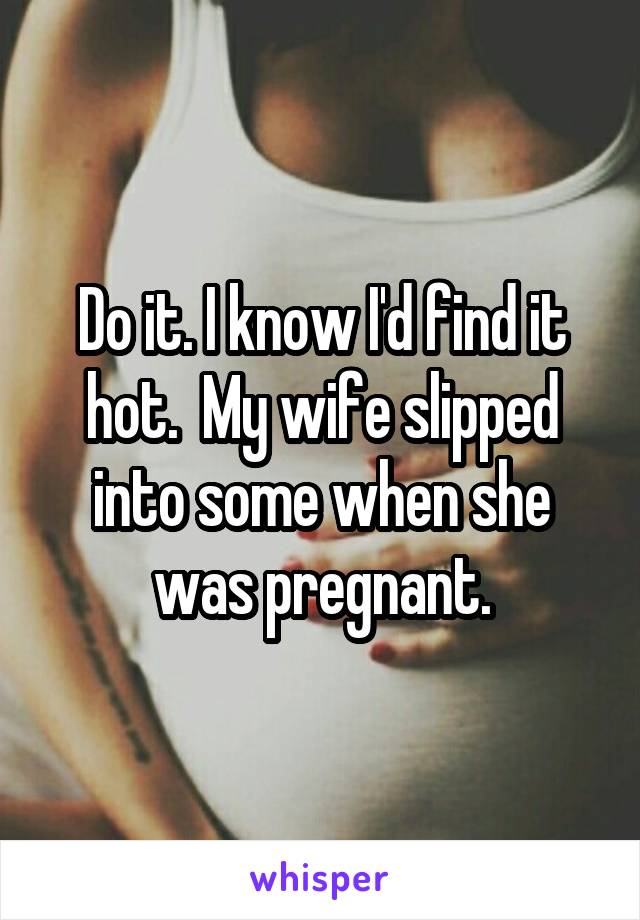 Do it. I know I'd find it hot.  My wife slipped into some when she was pregnant.