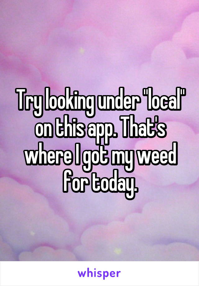 Try looking under "local" on this app. That's where I got my weed for today.