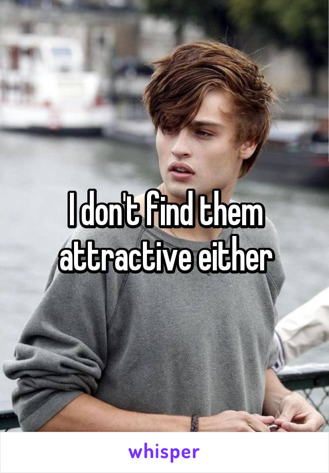 I don't find them attractive either