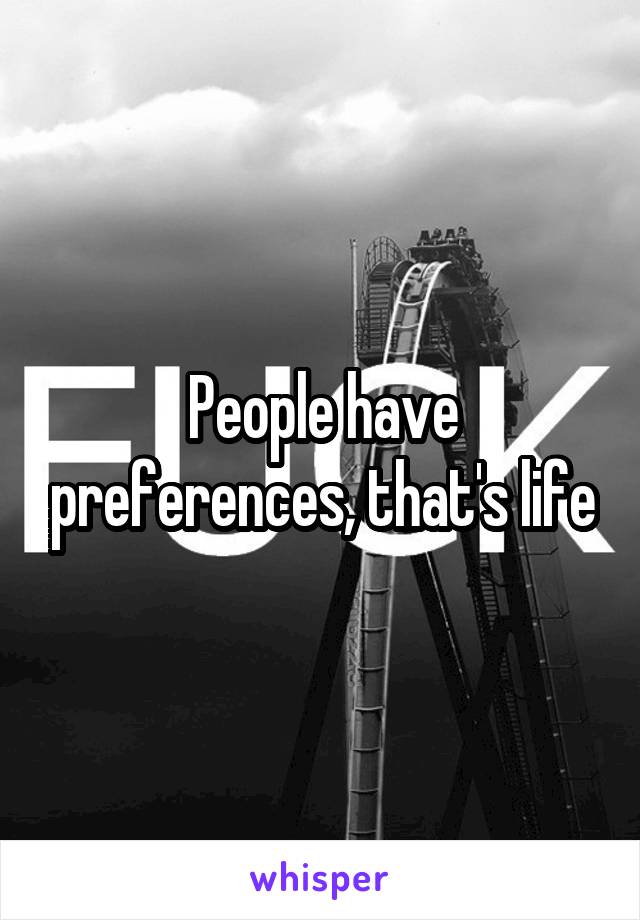 People have preferences, that's life