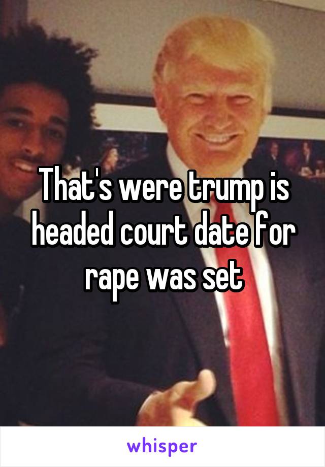 That's were trump is headed court date for rape was set