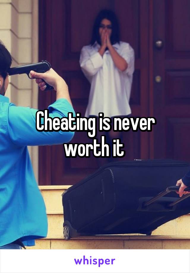 Cheating is never worth it 