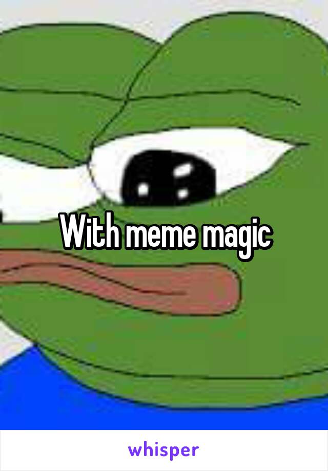 With meme magic