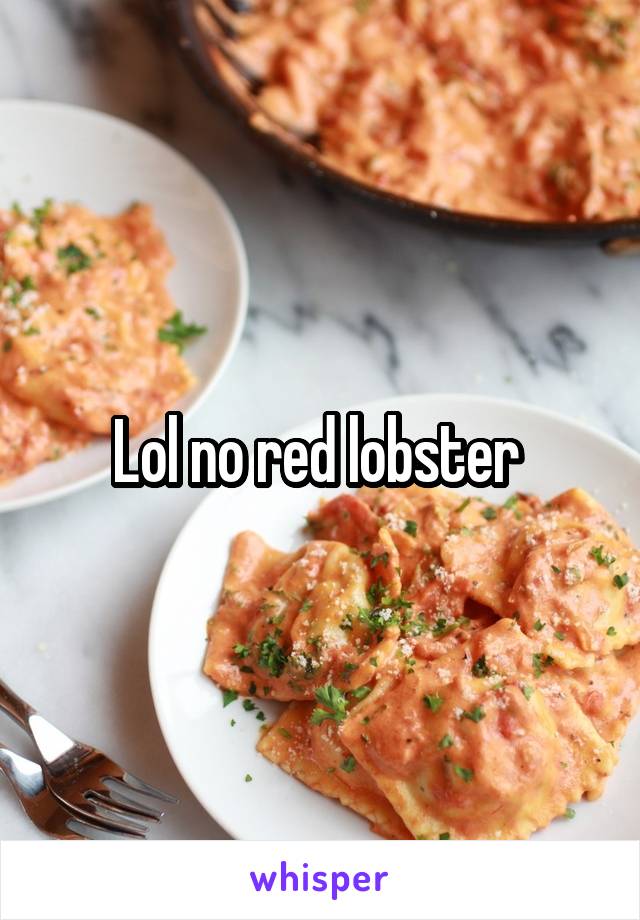 Lol no red lobster 