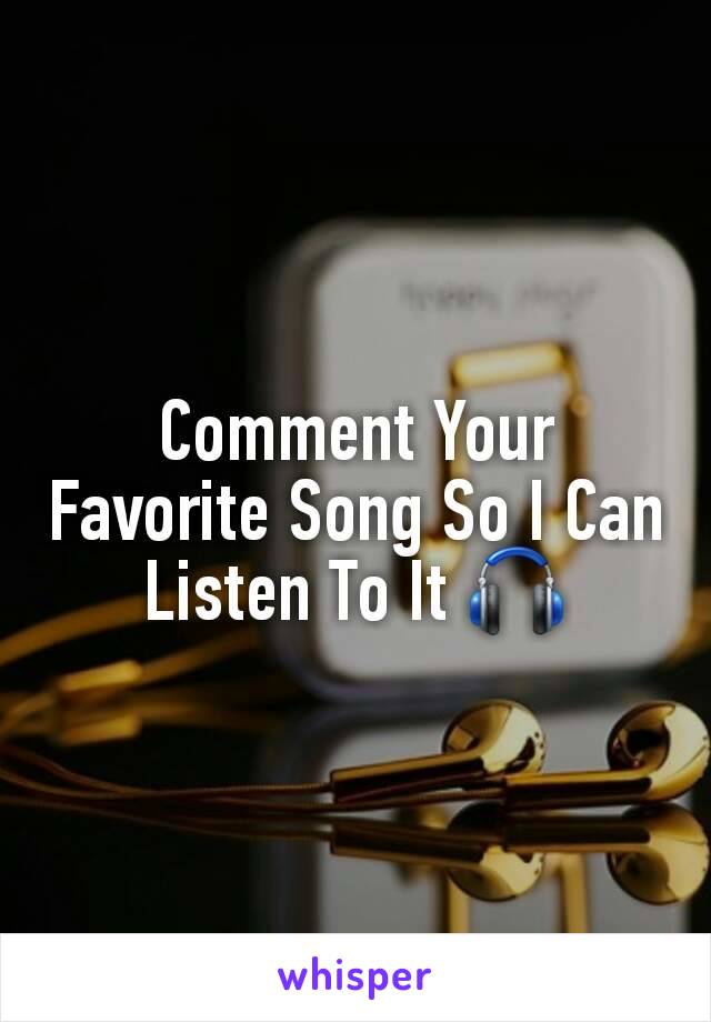 Comment Your Favorite Song So I Can Listen To It 🎧