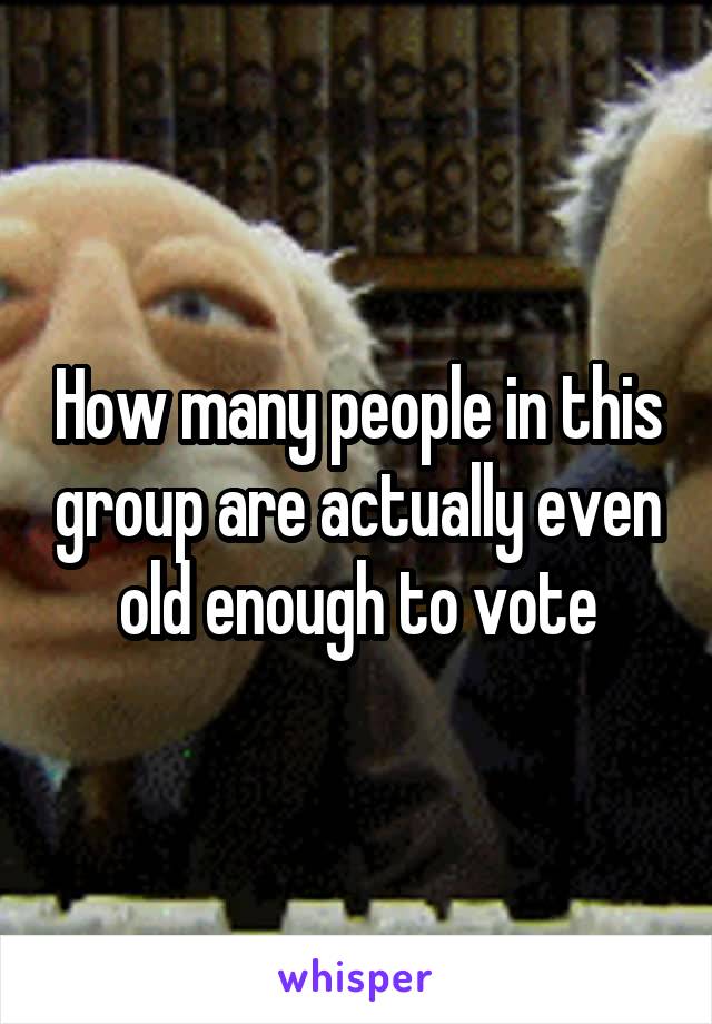 How many people in this group are actually even old enough to vote