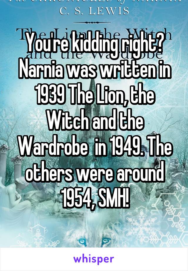 You're kidding right? Narnia was written in 1939 The Lion, the Witch and the Wardrobe  in 1949. The others were around 1954, SMH!
 