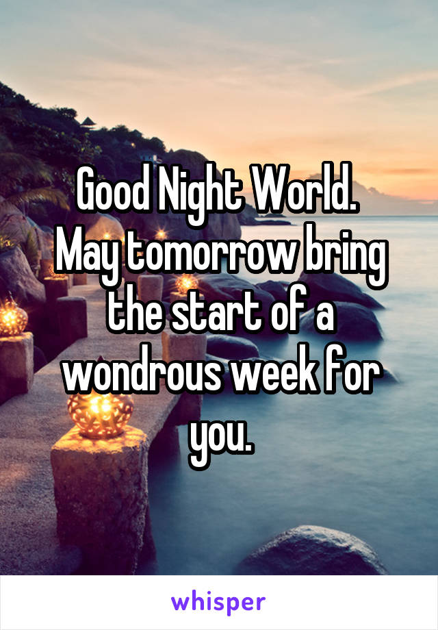 Good Night World. 
May tomorrow bring the start of a wondrous week for you.