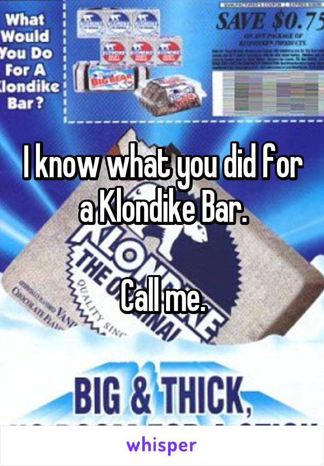 I know what you did for a Klondike Bar.

Call me.