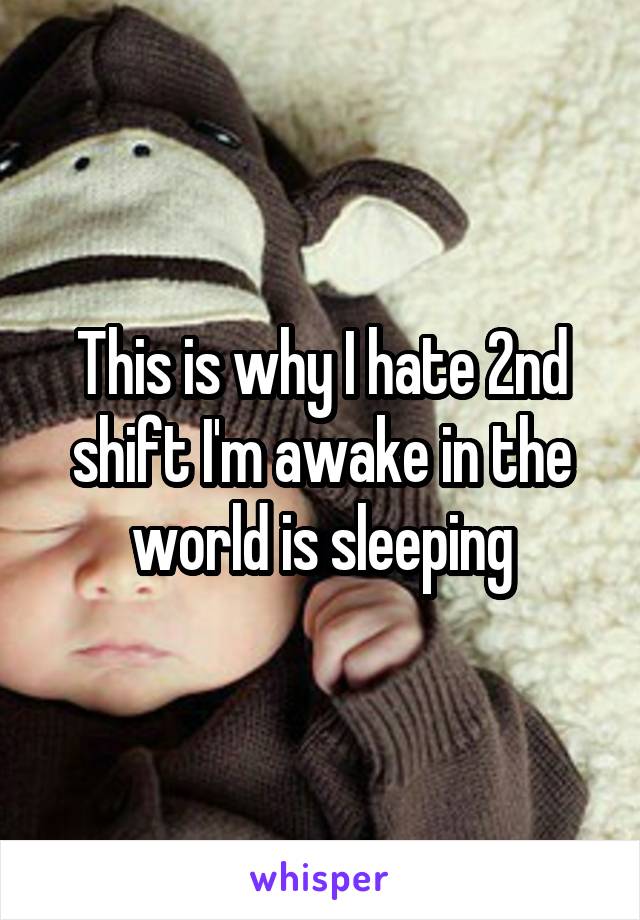 This is why I hate 2nd shift I'm awake in the world is sleeping