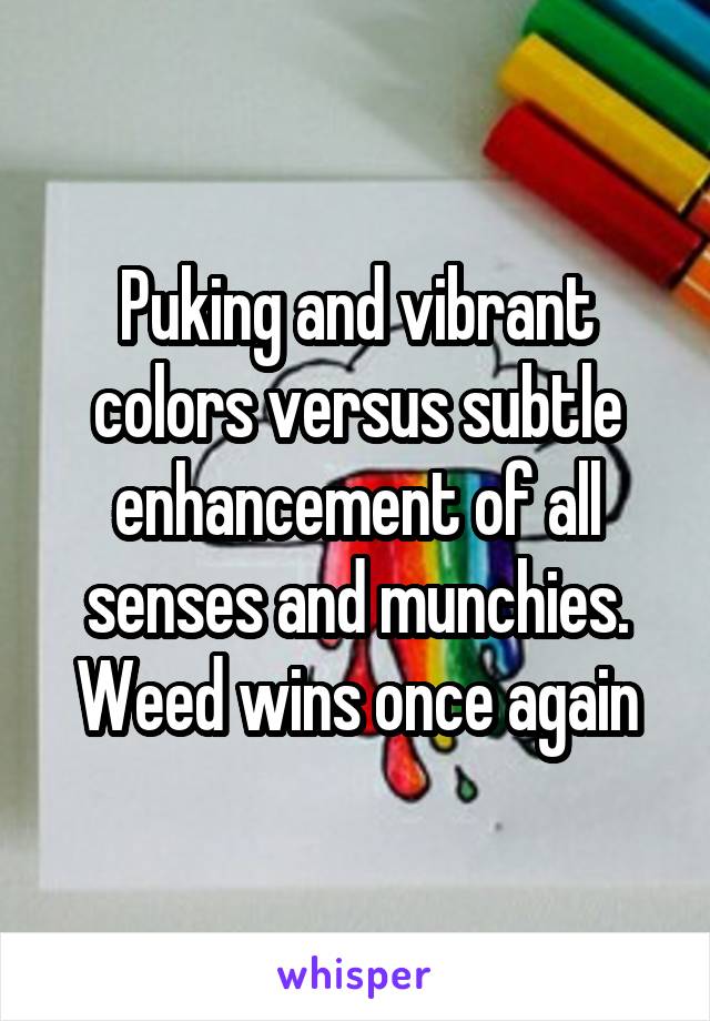 Puking and vibrant colors versus subtle enhancement of all senses and munchies. Weed wins once again