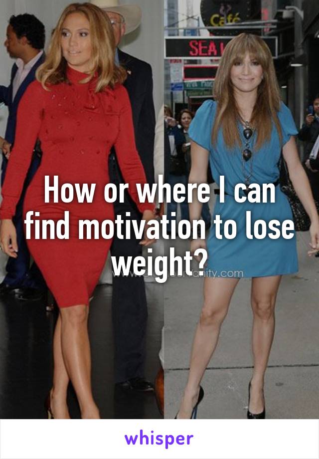 How or where I can find motivation to lose weight?