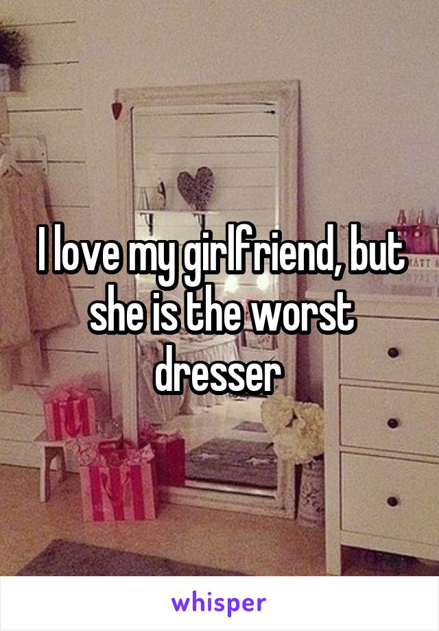 I love my girlfriend, but she is the worst dresser 