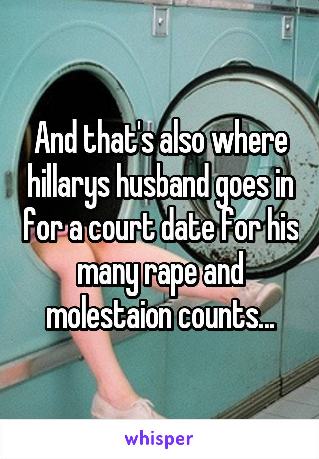 And that's also where hillarys husband goes in for a court date for his many rape and molestaion counts...