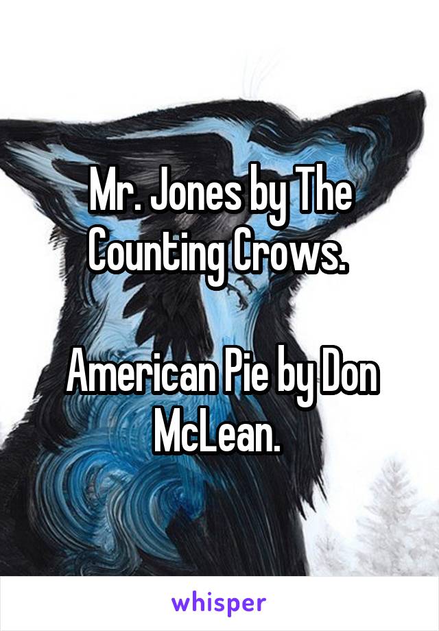 Mr. Jones by The Counting Crows. 

American Pie by Don McLean. 