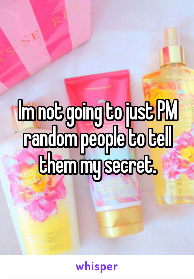Im not going to just PM random people to tell them my secret.